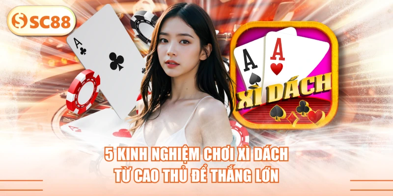 5 Kinh Nghiệm Chơi Xì Dách Từ Cao Thủ Để Thắng Lớn 1 5 Kinh Nghiệm Chơi Xì Dách Từ Cao Thủ Để Thắng Lớn