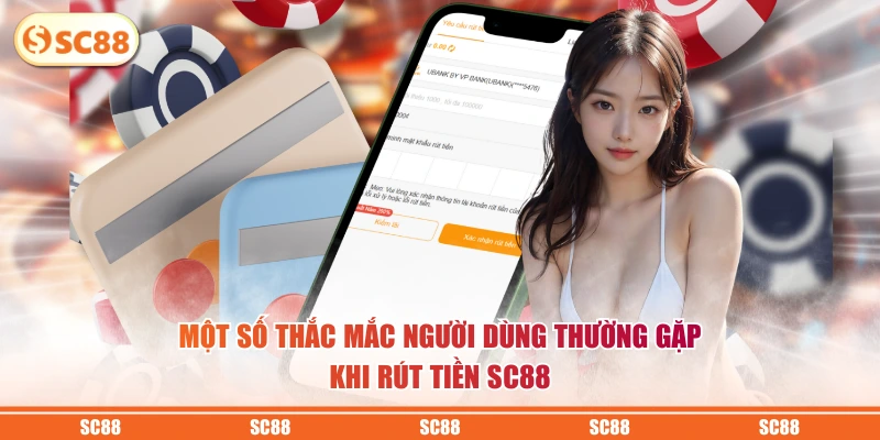 Rút Tiền SC88 - Tiến Hành Nhanh, Tiền Về Ngay Tài Khoản 4 Một số thắc mắc người dùng thường gặp khi rút tiền SC88
